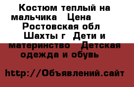 Костюм теплый на мальчика › Цена ­ 350 - Ростовская обл., Шахты г. Дети и материнство » Детская одежда и обувь   